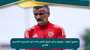 حصري اليوم.. ريبييرو يدخل تاريخ الأهلي كأحد أبرز المدربين العابرين للنادي